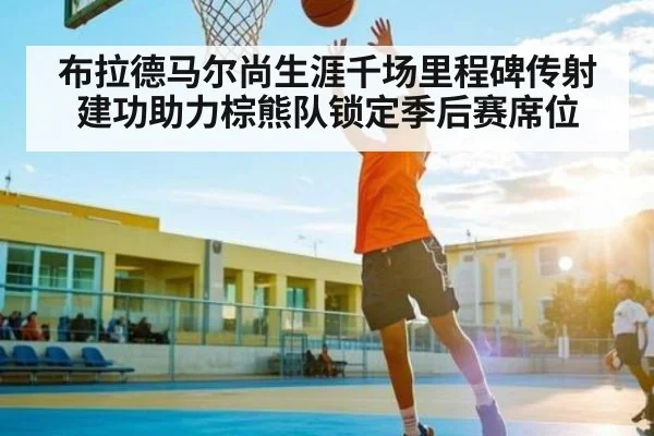 布拉德马尔尚生涯千场里程碑传射建功助力棕熊队锁定季后赛席位